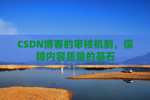CSDN博客的审核机制，保障内容质量的基石
